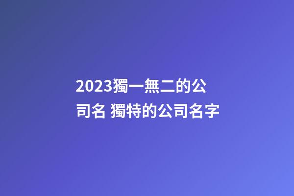 2023獨一無二的公司名 獨特的公司名字